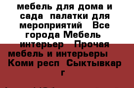 мебель для дома и сада, палатки для мероприятий - Все города Мебель, интерьер » Прочая мебель и интерьеры   . Коми респ.,Сыктывкар г.